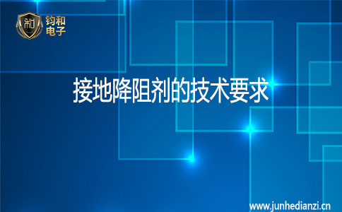 钧和电子接地降阻剂的技术要求