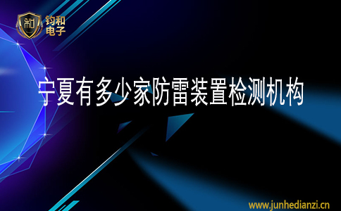 钧和电子宁夏有多少家防雷装置检测机构