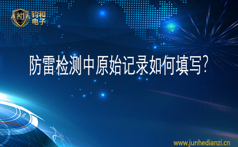 钧和电子防雷检测中原始记录如何填写
