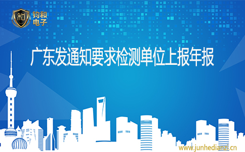 钧和电子广东发通知要求检测单位上报年报