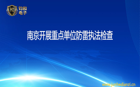 钧和电子南京开展重点单位防雷执法检查
