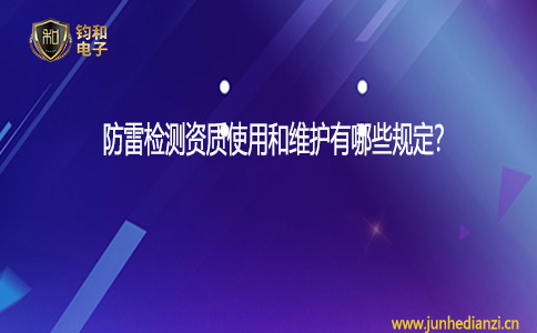 钧和电子防雷检测资质使用和维护有哪些规定？