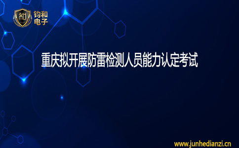 钧和电子重庆拟开展防雷检测人员能力认定考试