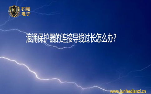 钧和电子浪涌保护器的连接导线过长怎们办