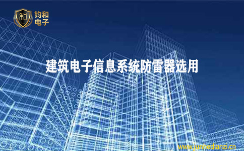 钧和电子分享建筑物电子信息系统防雷工程防雷器的选用