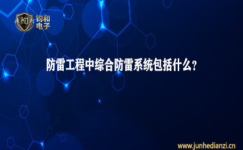 钧和电子分享防雷工程中综合防雷系统包括什么